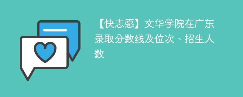 【快志愿】文华学院在广东录取分数线及位次、招生人数