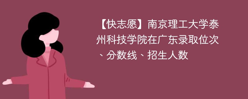 【快志愿】南京理工大学泰州科技学院在广东录取位次、分数线、招生人数