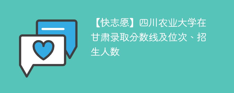 【快志愿】四川农业大学在甘肃录取分数线及位次、招生人数