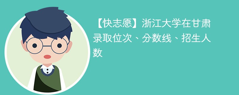 【快志愿】浙江大学在甘肃录取位次、分数线、招生人数