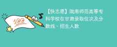 陇南师范高等专科学校在甘肃录取位次及分数线、招生人数（2021-2023招生计划）