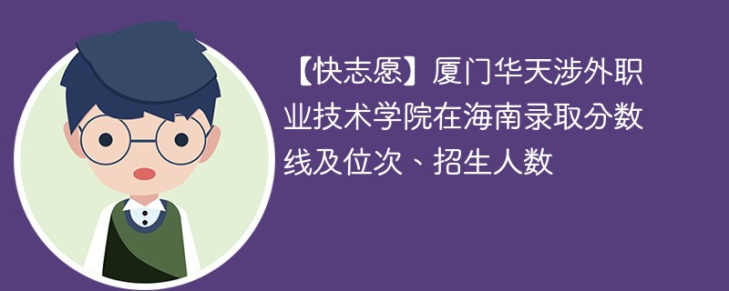 【快志愿】厦门华天涉外职业技术学院在海南录取分数线及位次、招生人数