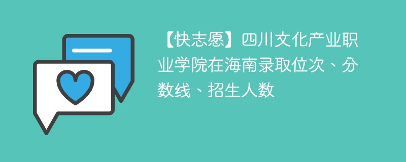 【快志愿】四川文化产业职业学院在海南录取位次、分数线、招生人数