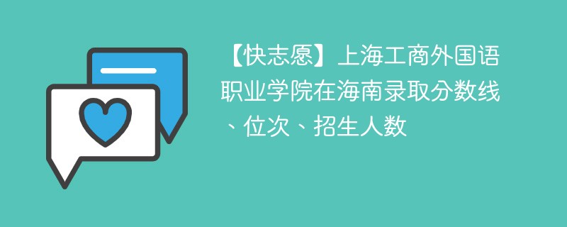 【快志愿】上海工商外国语职业学院在海南录取分数线、位次、招生人数