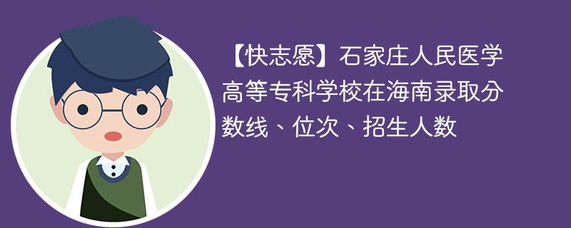 【快志愿】石家庄人民医学高等专科学校在海南录取分数线、位次、招生人数