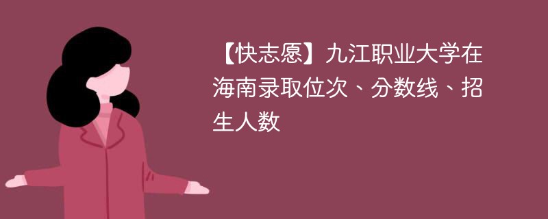 【快志愿】九江职业大学在海南录取位次、分数线、招生人数