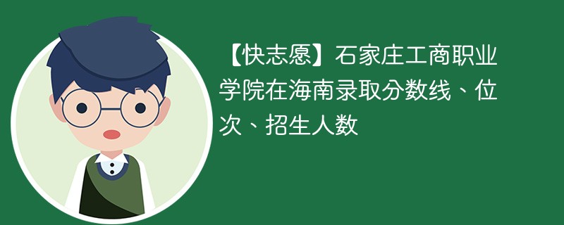 【快志愿】石家庄工商职业学院在海南录取分数线、位次、招生人数