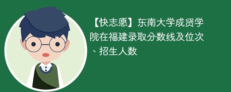 【快志愿】东南大学成贤学院在福建录取分数线及位次、招生人数