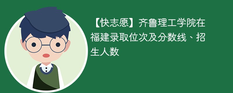 【快志愿】齐鲁理工学院在福建录取位次及分数线、招生人数