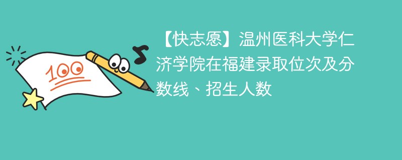 【快志愿】温州医科大学仁济学院在福建录取位次及分数线、招生人数