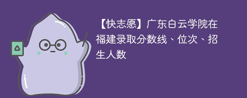 【快志愿】广东白云学院在福建录取分数线、位次、招生人数