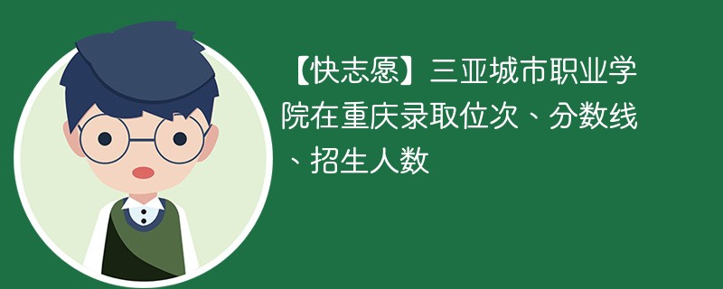 【快志愿】三亚城市职业学院在重庆录取位次、分数线、招生人数