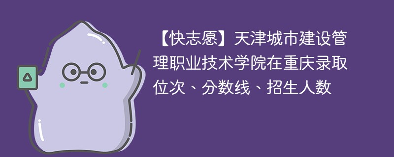 【快志愿】天津城市建设管理职业技术学院在重庆录取位次、分数线、招生人数