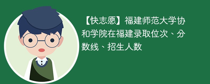 【快志愿】福建师范大学协和学院在福建录取位次、分数线、招生人数