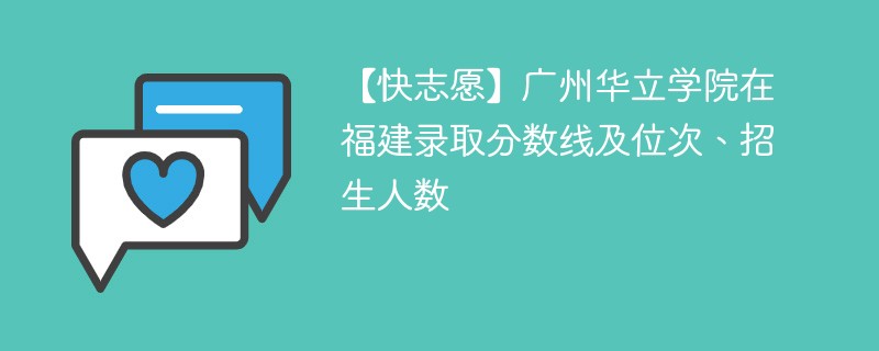 【快志愿】广州华立学院在福建录取分数线及位次、招生人数