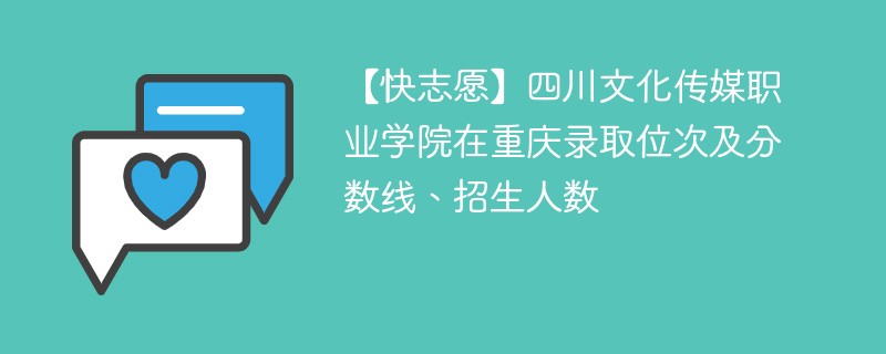 【快志愿】四川文化传媒职业学院在重庆录取位次及分数线、招生人数