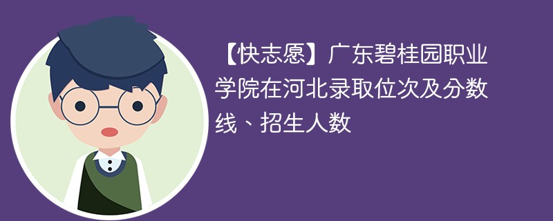 【快志愿】广东碧桂园职业学院在河北录取位次及分数线、招生人数
