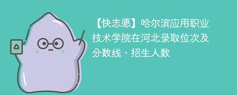 【快志愿】哈尔滨应用职业技术学院在河北录取位次及分数线、招生人数