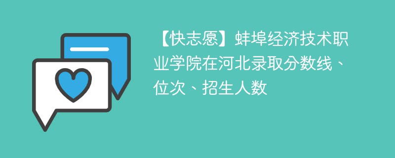 【快志愿】蚌埠经济技术职业学院在河北录取分数线、位次、招生人数