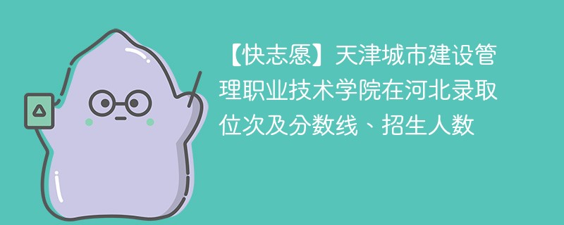 【快志愿】天津城市建设管理职业技术学院在河北录取位次及分数线、招生人数