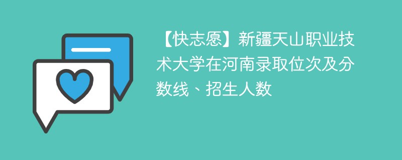 【快志愿】新疆天山职业技术大学在河南录取位次及分数线、招生人数