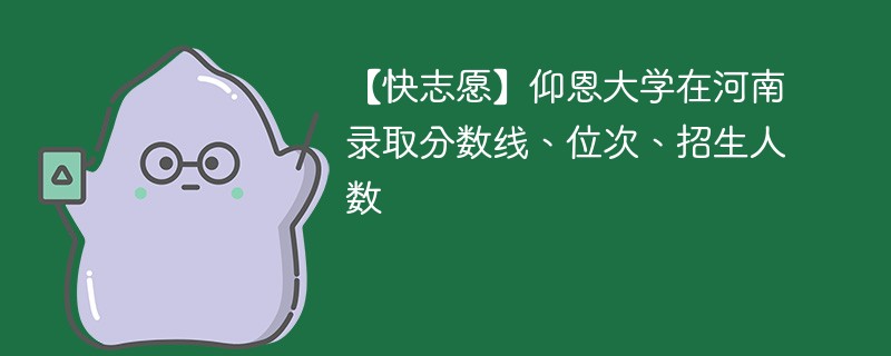 【快志愿】仰恩大学在河南录取分数线、位次、招生人数