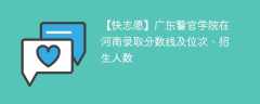 广东警官学院在河南录取分数线及位次、招生人数「2021-2023招生计划」