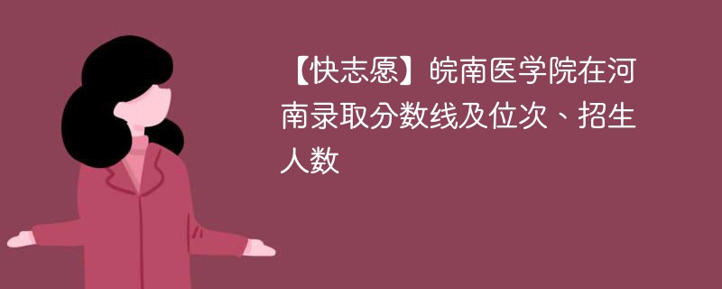 【快志愿】皖南医学院在河南录取分数线及位次、招生人数