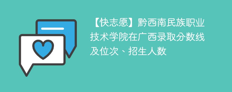 【快志愿】黔西南民族职业技术学院在广西录取分数线及位次、招生人数