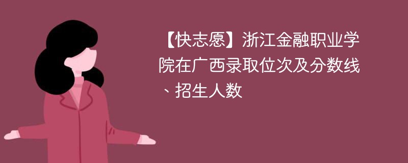 【快志愿】浙江金融职业学院在广西录取位次及分数线、招生人数