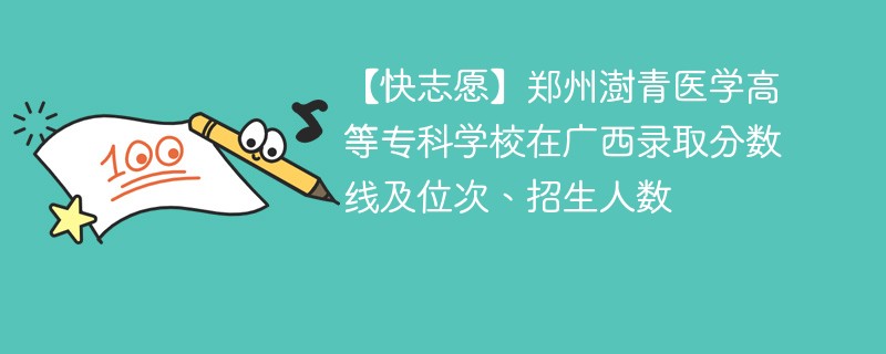 【快志愿】郑州澍青医学高等专科学校在广西录取分数线及位次、招生人数