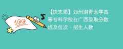 郑州澍青医学高等专科学校在广西录取分数线及位次、招生人数「2021-2023招生计划」