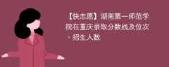 湖南第一师范学院在重庆录取分数线及位次、招生人数「2021-2023招生计划」