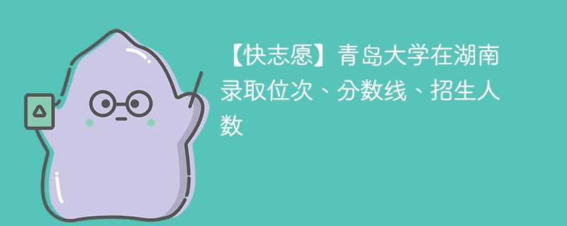 【快志愿】青岛大学在湖南录取位次、分数线、招生人数