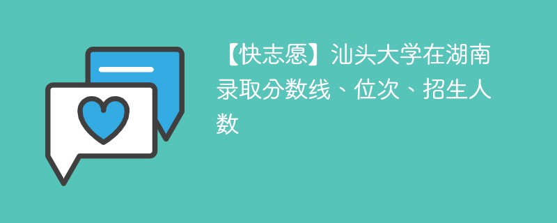 【快志愿】汕头大学在湖南录取分数线、位次、招生人数