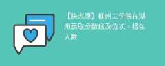 柳州工学院在湖南录取分数线及位次、招生人数「2021-2023招生计划」