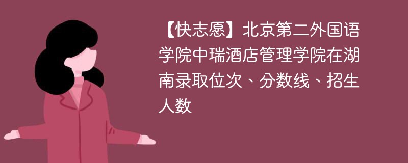 【快志愿】北京第二外国语学院中瑞酒店管理学院在湖南录取位次、分数线、招生人数
