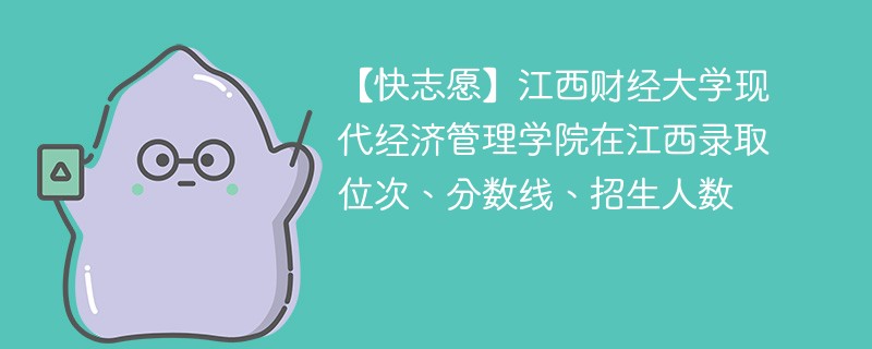 【快志愿】江西财经大学现代经济管理学院在江西录取位次、分数线、招生人数