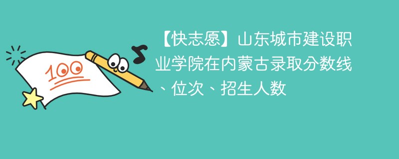 【快志愿】山东城市建设职业学院在内蒙古录取分数线、位次、招生人数