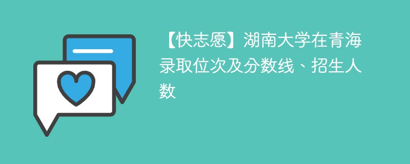 【快志愿】湖南大学在青海录取位次及分数线、招生人数