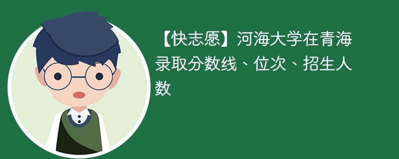 【快志愿】河海大学在青海录取分数线、位次、招生人数