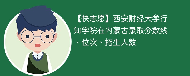 【快志愿】西安财经大学行知学院在内蒙古录取分数线、位次、招生人数