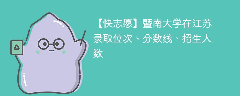 【快志愿】暨南大学在江苏录取位次、分数线、招生人数