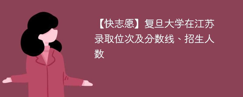 【快志愿】复旦大学在江苏录取位次及分数线、招生人数