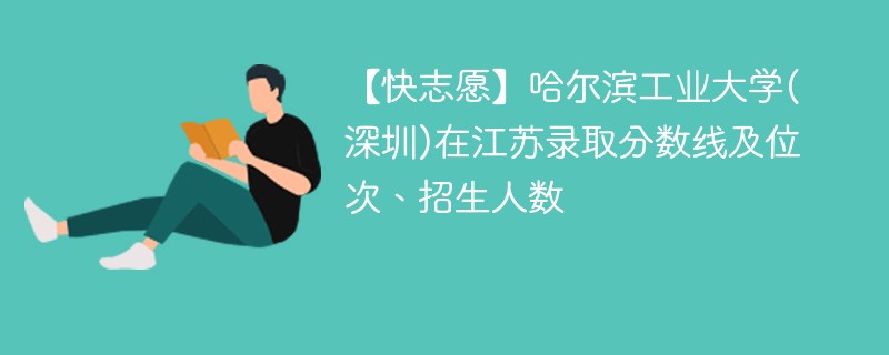 【快志愿】哈尔滨工业大学(深圳)在江苏录取分数线及位次、招生人数