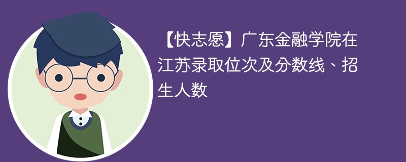 【快志愿】广东金融学院在江苏录取位次及分数线、招生人数