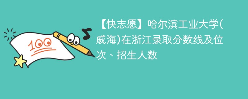 【快志愿】哈尔滨工业大学(威海)在浙江录取分数线及位次、招生人数