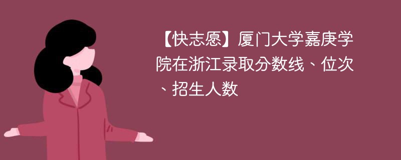 【快志愿】厦门大学嘉庚学院在浙江录取分数线、位次、招生人数