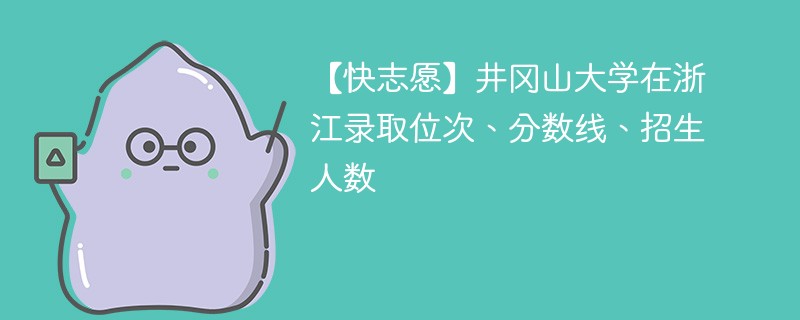 【快志愿】井冈山大学在浙江录取位次、分数线、招生人数