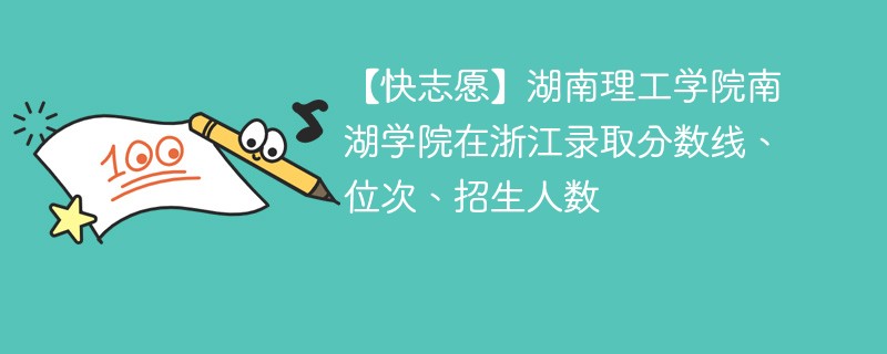 【快志愿】湖南理工学院南湖学院在浙江录取分数线、位次、招生人数